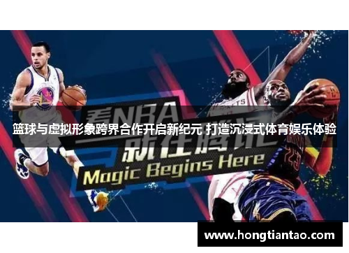 篮球与虚拟形象跨界合作开启新纪元 打造沉浸式体育娱乐体验 篮球与虚拟形象跨界合作开启新纪元 打造沉浸式体育娱乐体验