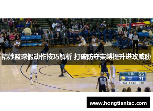 精妙篮球假动作技巧解析 打破防守束缚提升进攻威胁 精妙篮球假动作技巧解析 打破防守束缚提升进攻威胁