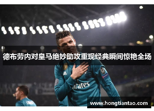 德布劳内对皇马绝妙助攻重现经典瞬间惊艳全场 德布劳内对皇马绝妙助攻重现经典瞬间惊艳全场