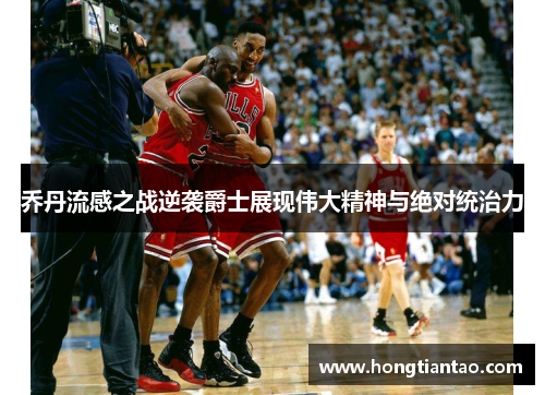 乔丹流感之战逆袭爵士展现伟大精神与绝对统治力 乔丹流感之战逆袭爵士展现伟大精神与绝对统治力