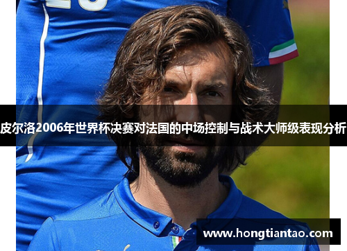 皮尔洛2006年世界杯决赛对法国的中场控制与战术大师级表现分析 皮尔洛2006年世界杯决赛对法国的中场控制与战术大师级表现分析
