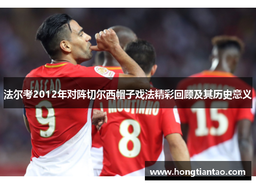 法尔考2012年对阵切尔西帽子戏法精彩回顾及其历史意义