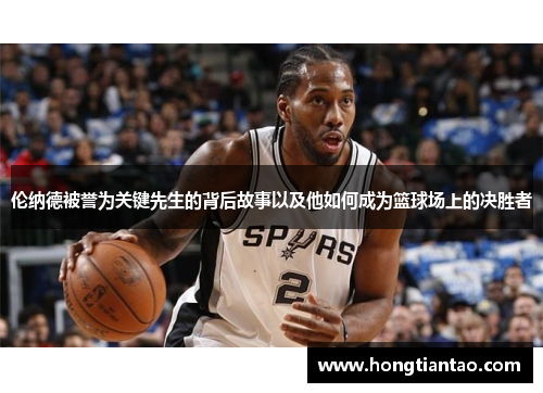 伦纳德被誉为关键先生的背后故事以及他如何成为篮球场上的决胜者
