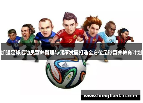 加强足球运动员营养管理与健康发展打造全方位足球营养教育计划 加强足球运动员营养管理与健康发展打造全方位足球营养教育计划