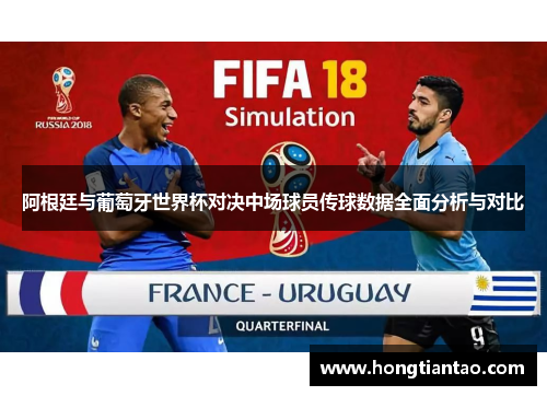 阿根廷与葡萄牙世界杯对决中场球员传球数据全面分析与对比 阿根廷与葡萄牙世界杯对决中场球员传球数据全面分析与对比