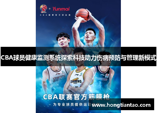 CBA球员健康监测系统探索科技助力伤病预防与管理新模式 CBA球员健康监测系统探索科技助力伤病预防与管理新模式