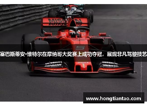 塞巴斯蒂安·维特尔在摩纳哥大奖赛上成功夺冠，展现非凡驾驶技艺