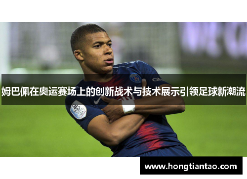 姆巴佩在奥运赛场上的创新战术与技术展示引领足球新潮流 姆巴佩在奥运赛场上的创新战术与技术展示引领足球新潮流