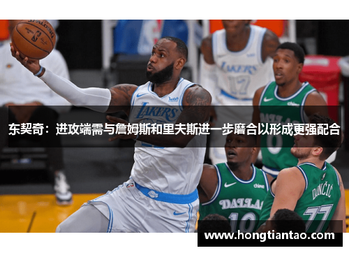 东契奇:进攻端需与詹姆斯和里夫斯进一步磨合以形成更强配合 东契奇:进攻端需与詹姆斯和里夫斯进一步磨合以形成更强配合