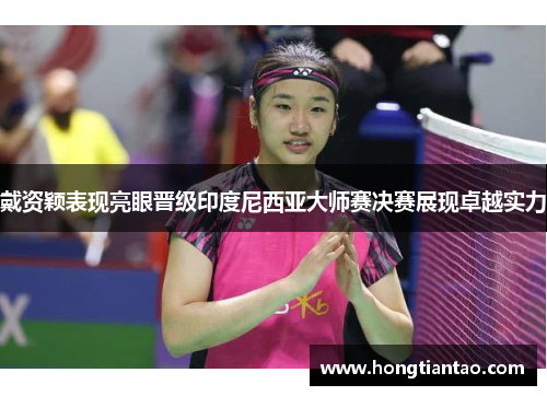 戴资颖表现亮眼晋级印度尼西亚大师赛决赛展现卓越实力 戴资颖表现亮眼晋级印度尼西亚大师赛决赛展现卓越实力