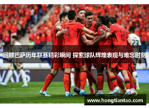 回顾巴萨历年联赛精彩瞬间 探索球队辉煌表现与难忘时刻 回顾巴萨历年联赛精彩瞬间 探索球队辉煌表现与难忘时刻