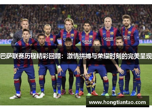 巴萨联赛历程精彩回顾:激情拼搏与荣耀时刻的完美呈现 巴萨联赛历程精彩回顾:激情拼搏与荣耀时刻的完美呈现