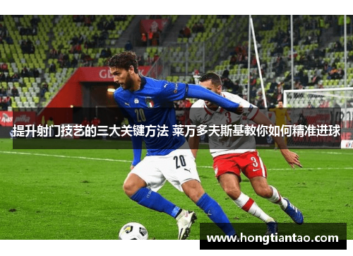 提升射门技艺的三大关键方法 莱万多夫斯基教你如何精准进球 提升射门技艺的三大关键方法 莱万多夫斯基教你如何精准进球