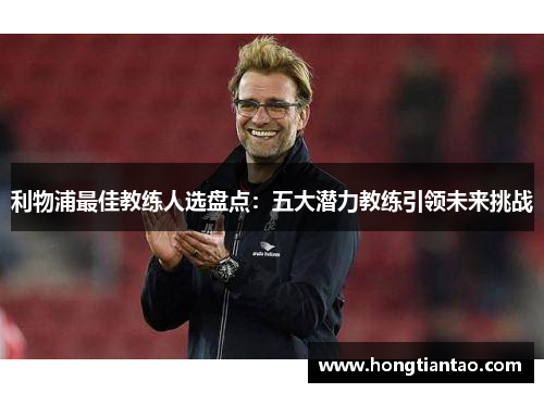 利物浦最佳教练人选盘点：五大潜力教练引领未来挑战