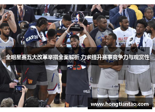 全明星赛五大改革举措全面解析 力求提升赛事竞争力与观赏性