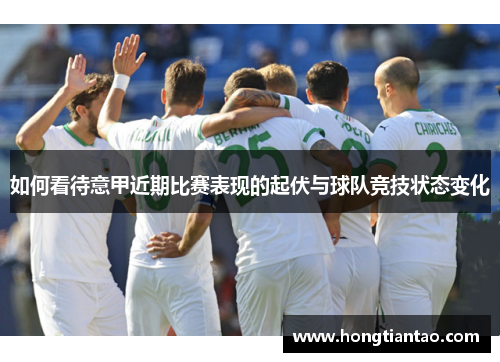 如何看待意甲近期比赛表现的起伏与球队竞技状态变化 如何看待意甲近期比赛表现的起伏与球队竞技状态变化