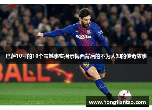 巴萨10号的10个震撼事实揭示梅西背后的不为人知的传奇故事