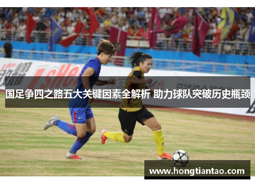 国足争四之路五大关键因素全解析 助力球队突破历史瓶颈