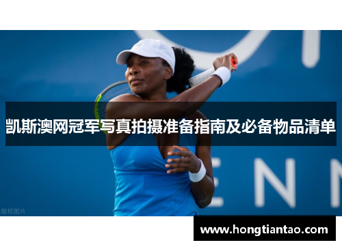 凯斯澳网冠军写真拍摄准备指南及必备物品清单