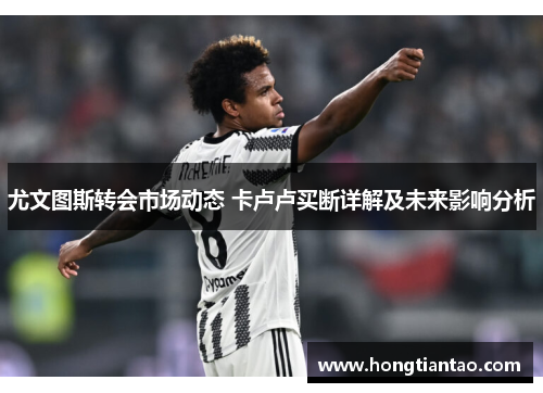 尤文图斯转会市场动态 卡卢卢买断详解及未来影响分析