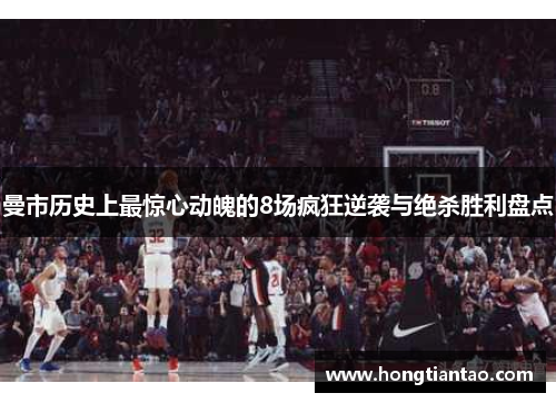 曼市历史上最惊心动魄的8场疯狂逆袭与绝杀胜利盘点