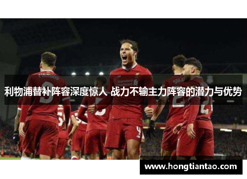 利物浦替补阵容深度惊人 战力不输主力阵容的潜力与优势