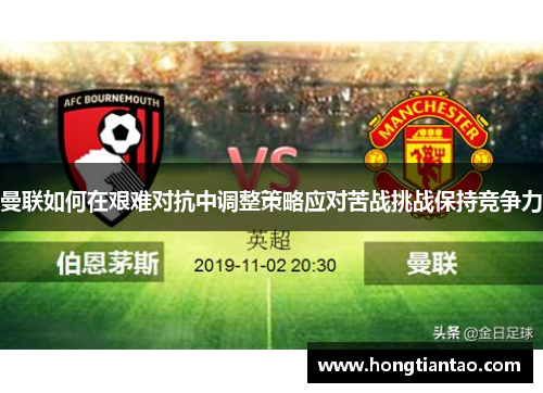 曼联如何在艰难对抗中调整策略应对苦战挑战保持竞争力