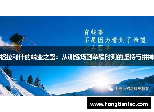 格拉利什的蜕变之路:从训练场到荣耀时刻的坚持与拼搏 格拉利什的蜕变之路:从训练场到荣耀时刻的坚持与拼搏
