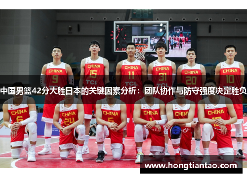 中国男篮42分大胜日本的关键因素分析：团队协作与防守强度决定胜负