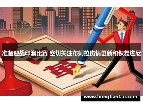 准备迎战印澳比赛 密切关注布姆拉伤情更新和恢复进展 准备迎战印澳比赛 密切关注布姆拉伤情更新和恢复进展