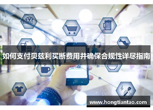 如何支付贝兹利买断费用并确保合规性详尽指南 如何支付贝兹利买断费用并确保合规性详尽指南