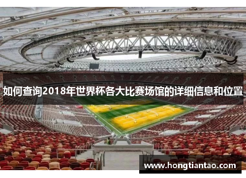 如何查询2018年世界杯各大比赛场馆的详细信息和位置