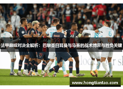 法甲巅峰对决全解析:巴黎圣日耳曼与马赛的战术博弈与胜负关键 法甲巅峰对决全解析:巴黎圣日耳曼与马赛的战术博弈与胜负关键