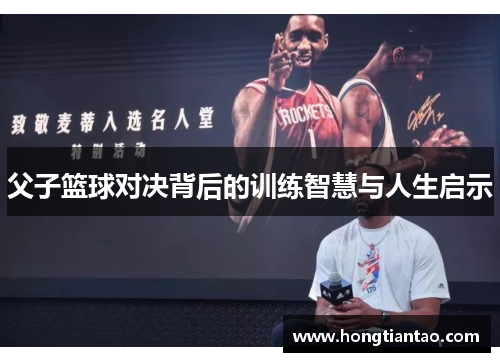 父子篮球对决背后的训练智慧与人生启示