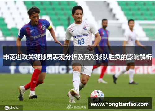 申花进攻关键球员表现分析及其对球队胜负的影响解析 申花进攻关键球员表现分析及其对球队胜负的影响解析