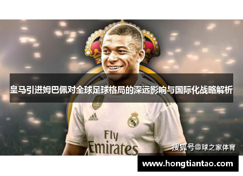 皇马引进姆巴佩对全球足球格局的深远影响与国际化战略解析 皇马引进姆巴佩对全球足球格局的深远影响与国际化战略解析