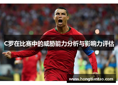 C罗在比赛中的威胁能力分析与影响力评估 C罗在比赛中的威胁能力分析与影响力评估