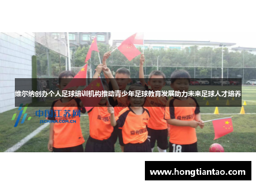 维尔纳创办个人足球培训机构推动青少年足球教育发展助力未来足球人才培养 维尔纳创办个人足球培训机构推动青少年足球教育发展助力未来足球人才培养