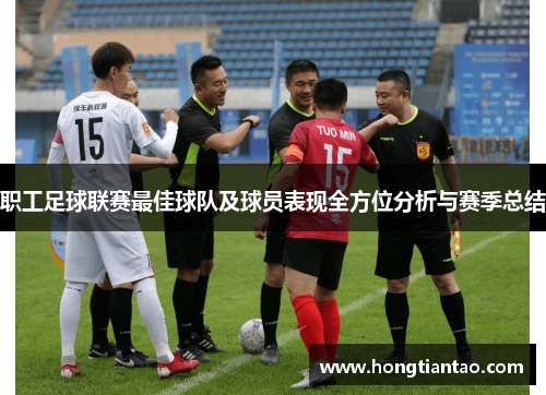 职工足球联赛最佳球队及球员表现全方位分析与赛季总结