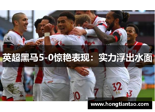 英超黑马5-0惊艳表现:实力浮出水面 英超黑马5-0惊艳表现:实力浮出水面
