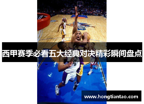 西甲赛季必看五大经典对决精彩瞬间盘点 西甲赛季必看五大经典对决精彩瞬间盘点