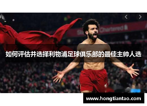 如何评估并选择利物浦足球俱乐部的最佳主帅人选