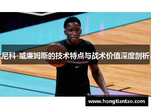 尼科-威廉姆斯的技术特点与战术价值深度剖析