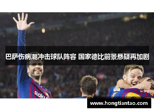 巴萨伤病潮冲击球队阵容 国家德比前景悬疑再加剧