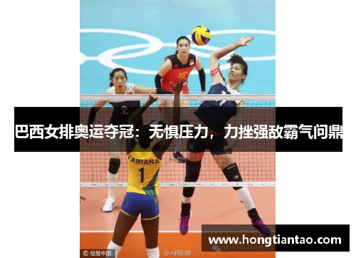 巴西女排奥运夺冠:无惧压力,力挫强敌霸气问鼎 巴西女排奥运夺冠:无惧压力,力挫强敌霸气问鼎