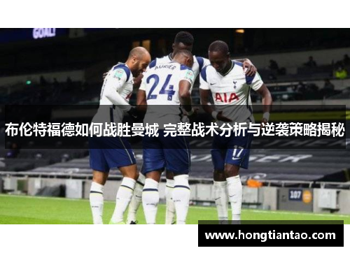 布伦特福德如何战胜曼城 完整战术分析与逆袭策略揭秘