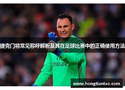 捷克门将常见称呼解析及其在足球比赛中的正确使用方法