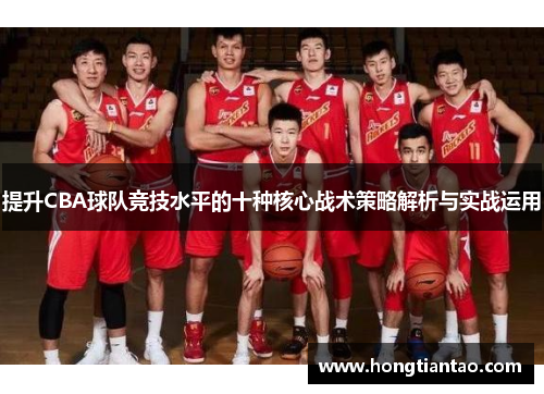 提升CBA球队竞技水平的十种核心战术策略解析与实战运用
