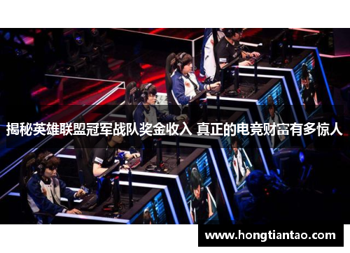 揭秘英雄联盟冠军战队奖金收入 真正的电竞财富有多惊人
