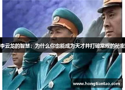 李云龙的智慧:为什么你也能成为天才并打破常规的秘密 李云龙的智慧:为什么你也能成为天才并打破常规的秘密